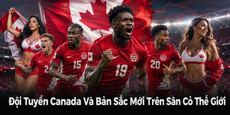 Đội Tuyển Canada Và Bản Sắc Mới Trên Sân Cỏ Thế Giới