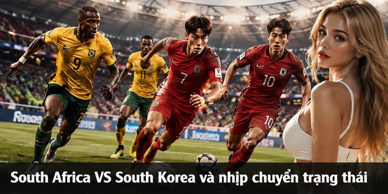South Africa VS South Korea và nhịp chuyển trạng thái