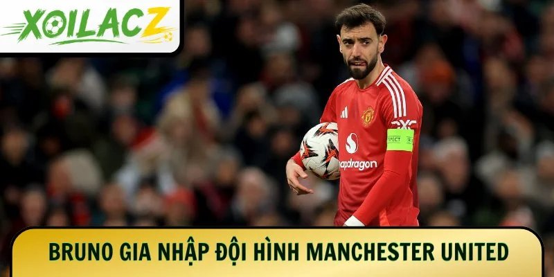 Bruno gia nhập đội hình Manchester United