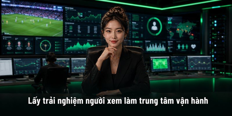 Lấy trải nghiệm người xem làm trung tâm vận hành