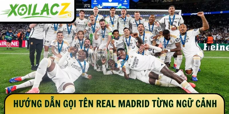 Hướng dẫn gọi tên Real Madrid theo từng ngữ cảnh