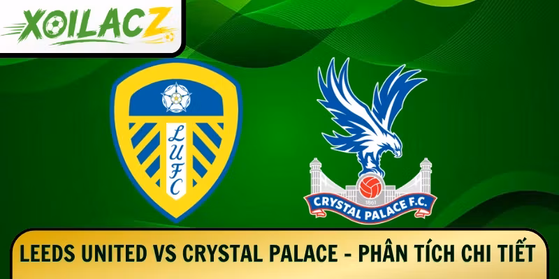 Leeds United Vs Crystal Palace – Phân Tích Chi Tiết 