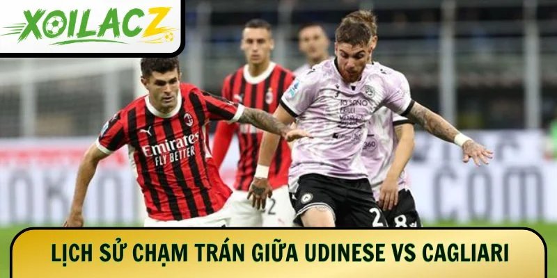 Lịch sử các cuộc chạm trán giữa Udinese vs Cagliari