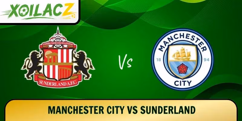 Manchester City vs Sunderland – Bản Lĩnh Nào Sẽ Lên Tiếng?