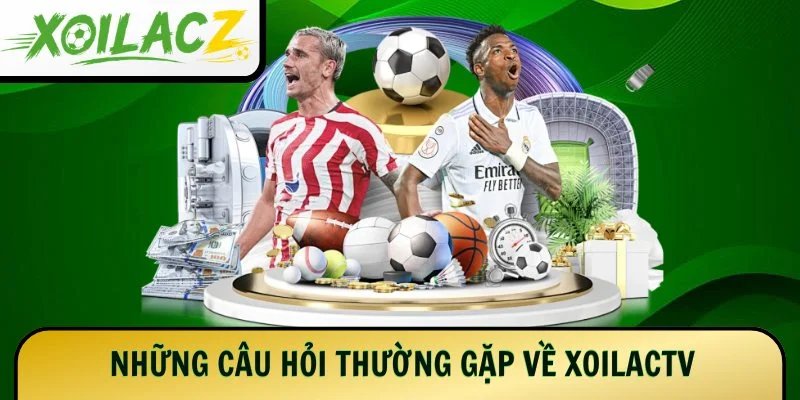 Những câu hỏi thường gặp về XoilacTV