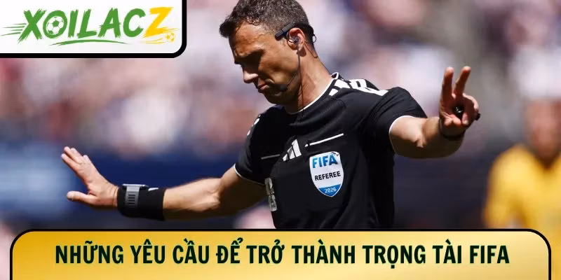 Những yêu cầu để trở thành trọng tài FIFA