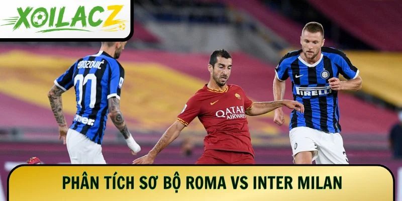 Phân tích sơ bộ Roma vs Inter Milan