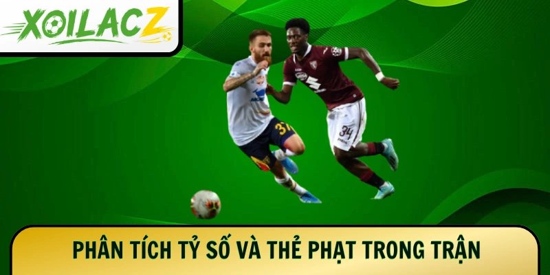 Phân tích tỷ số và thẻ phạt trong trận
