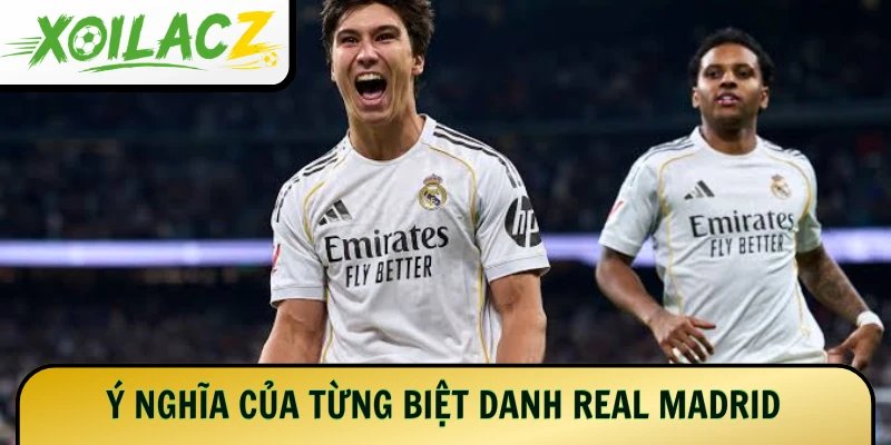 Ý nghĩa của từng biệt danh Real Madrid cho hội viên mới