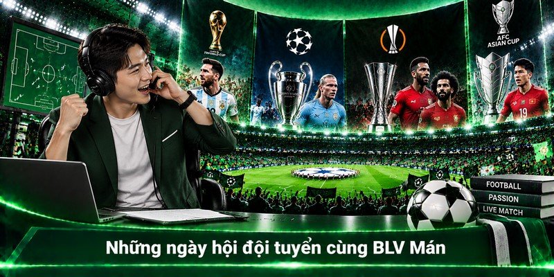 Những ngày hội đội tuyển cùng BLV Mán